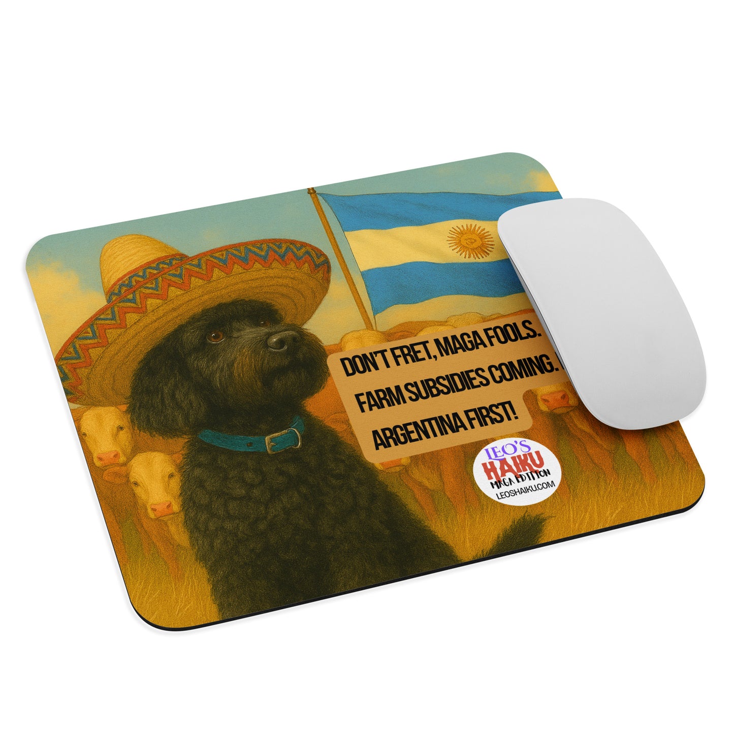 A standard mouse pad printed with the image of a small black dog with a sombrero. He sits in front of a herd of cows. The Argentina flag flies above them to the right of the dog. Under the flag is a political, satirical, anti-MAGA haiku that reads:
Don't Fret, MAGA Fools.
Farm Subsidies Coming. BUT, ARGENTINA FIRST!
The circular text logo for leoshaiku.com is centered beneath the haiku. A white computer mouse sits at the right edge of the pad.
