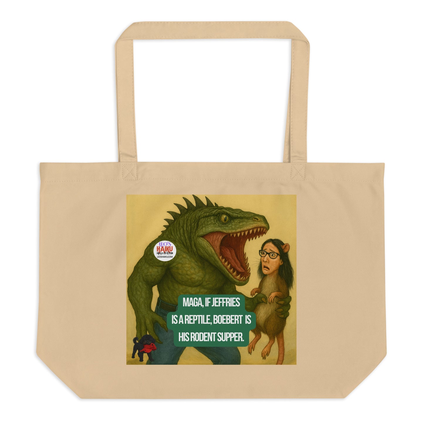 A large beige tote printed with an image of a half reptilian man holding a rat with a woman's head. Woman has long, dark hair, glasses, and rat ears. A anti-MAGA, political, and satirical haiku reads:
MAGA, if Jeffries
Is a Reptile, Boebert is
His Rodent Supper.
The image of Leo, the black mini poodle, with a chewed up red hat in his mouth is bottom left. The circular text logo for leoshaiku.com is upper left.