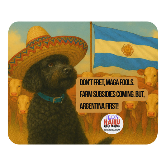 A standard mouse pad printed with the image of a small black dog with a sombrero.  He sits in front of a herd of cows.  The Argentina flag flies above them to the right of the dog.  Under the flag is a political, satirical, anti-MAGA haiku that reads:
Don't Fret, MAGA Fools.
Farm Subsidies Coming. BUT, ARGENTINA FIRST!
The circular text logo for leoshaiku.com is centered beneath the haiku. 