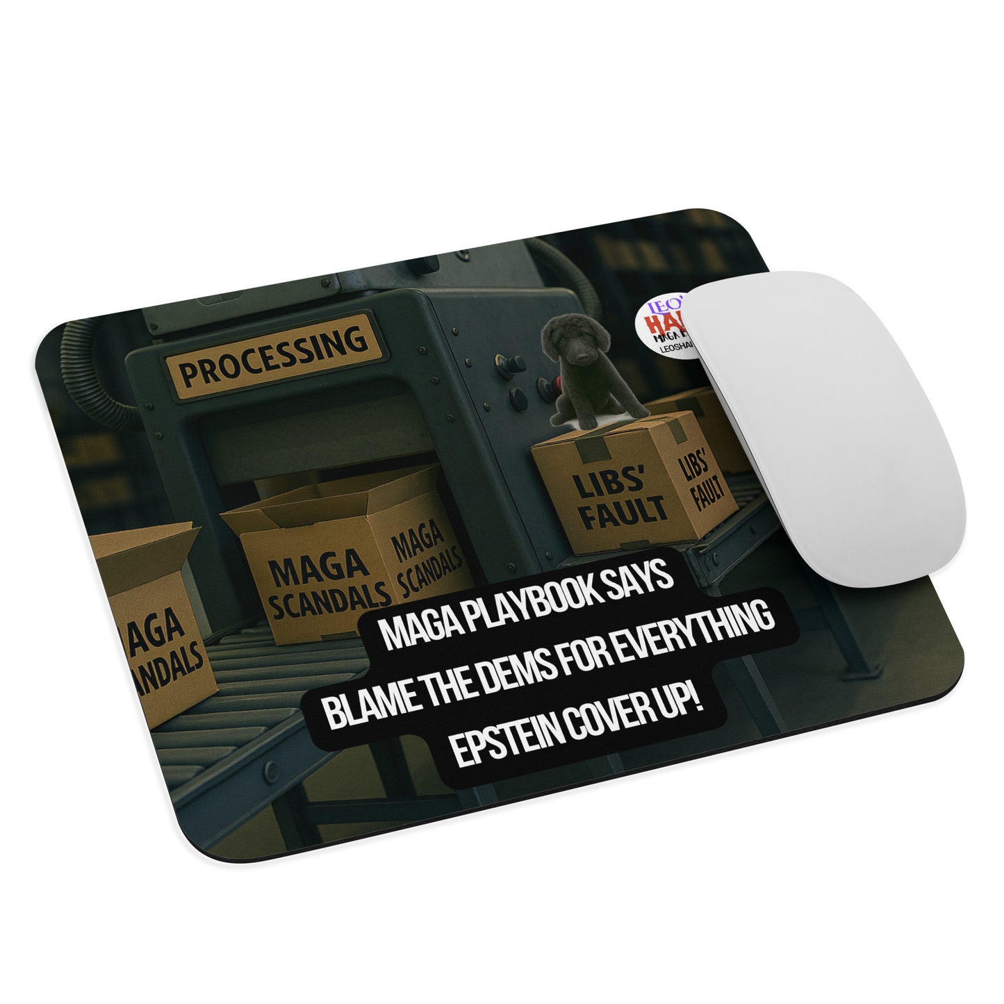 Standard Mouse Pad printed with the image of a factory processing line.  Open boxes labeled MAGA Scandals go into the processor and come out taped shut and labeled Dems Fault.  A black dog sits atop on of the output boxes.  A political, satirical, anti-MAGA haiku reads:  MAGA Playbook Says
Blame the Dems for Everything
Epstein Coverup!
The text logo for Leoshaiku.com is also displayed.  A computer mouse sits at the right edge of the pad.