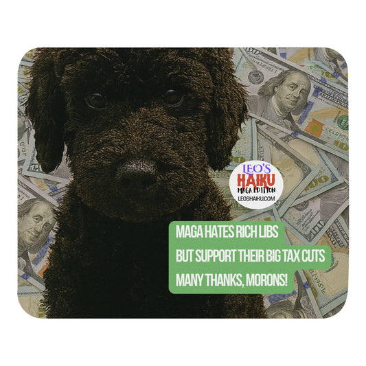 A standard-sized mouse pad printed with the large face of black dog with $100 bills behind him; Political, satirical, anti-MAGA haiku reads:
MAGA Hates Rich Libs
But Support Their Big Tax Cuts
Many Thanks, Morons!
Leoshaiku.com text logo is to the right of the dog's head.