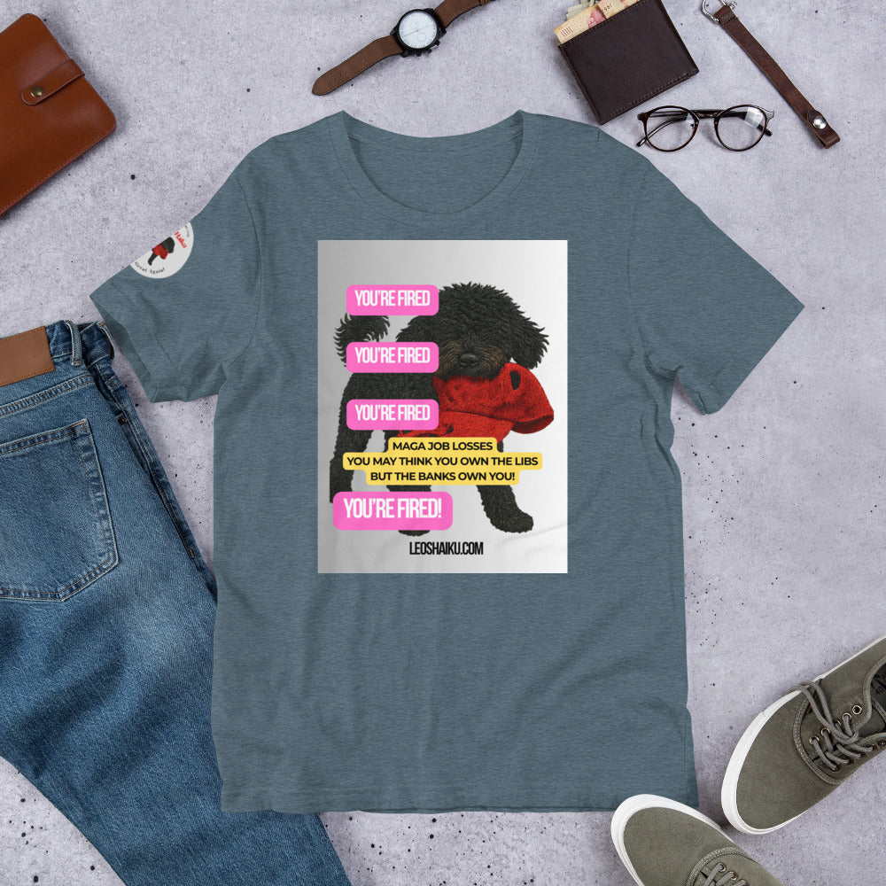 Heather slate t-shirt with printed image of Leo the black mini poodle with a chewed red cap in his mouth.  Shirt is surrounded by jeans, watch, glasses, and shoes.  YOU'RE Fired is displayed 4 times in pink.  A political , satirical, anti-MAGA haiku reads:
MAGA Job Losses
You May Think You 0wn the Libs
But the Banks Own You!
Bottom Center it reads "Leoshaiku.com" 